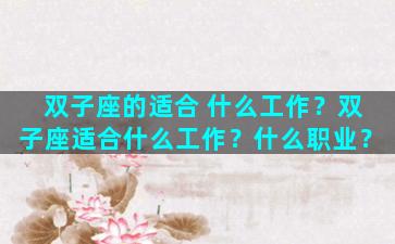 双子座的适合 什么工作？双子座适合什么工作？什么职业？